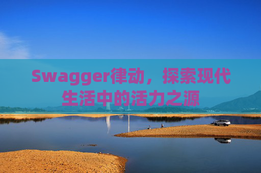 Swagger律动，探索现代生活中的活力之源